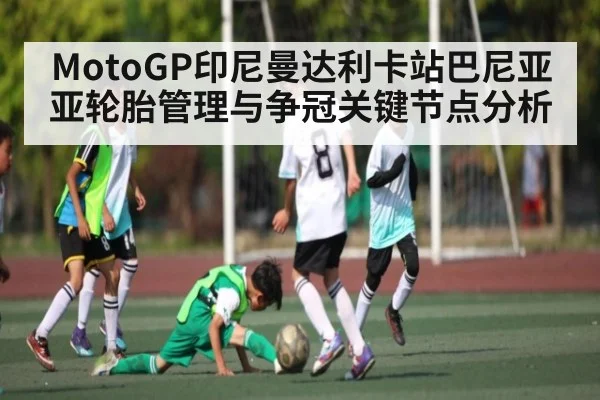 MotoGP印尼曼达利卡站巴尼亚亚轮胎管理与争冠关键节点分析