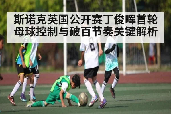 斯诺克英国公开赛丁俊晖首轮母球控制与破百节奏关键解析