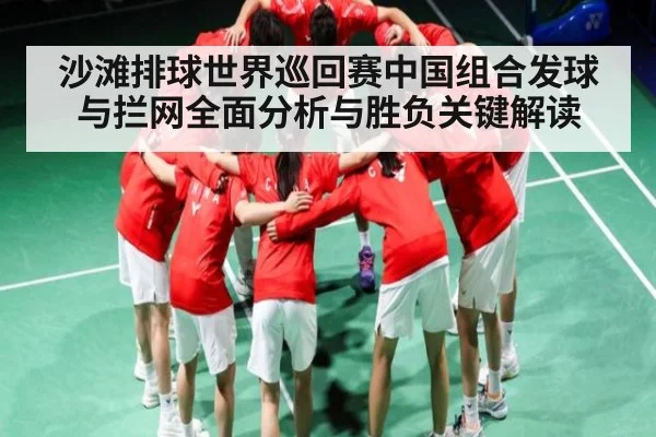 沙滩排球世界巡回赛中国组合发球与拦网全面分析与胜负关键解读
