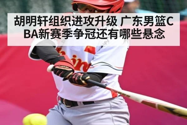 胡明轩组织进攻升级 广东男篮CBA新赛季争冠还有哪些悬念