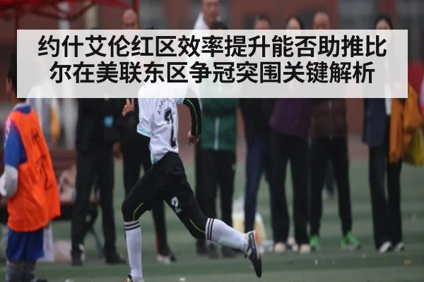 约什艾伦红区效率提升能否助推比尔在美联东区争冠突围关键解析